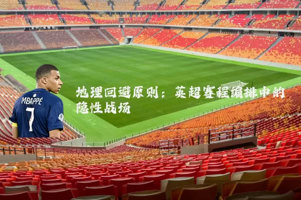 地理回避原则:英超赛程编排中的隐性战场