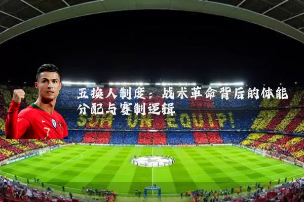 五换人制度:战术革命背后的体能分配与赛制逻辑