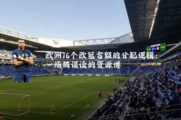 欧洲16个欧冠名额的分配逻辑:一场被误读的资源博弈