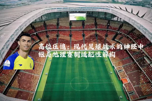 高位压迫：现代足球战术的神经中枢与地理赛制适配性解构