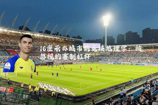 16座承办城市的竞技地理学：被忽视的赛制杠杆