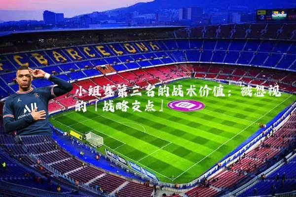 小组赛第三名的战术价值:被忽视的「战略支点」