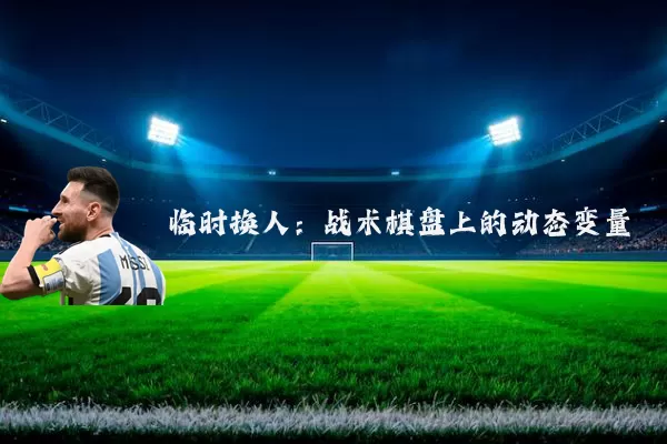 临时换人:战术棋盘上的动态变量