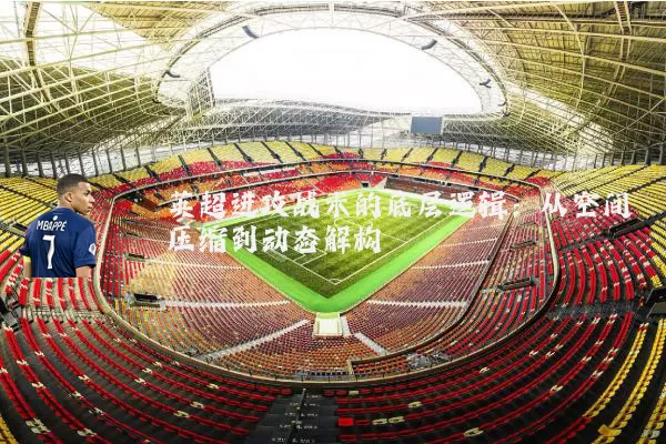 英超进攻战术的底层逻辑:从空间压缩到动态解构