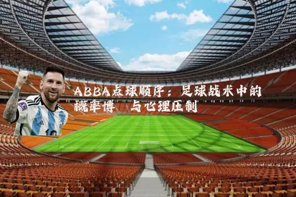 ABBA点球顺序：足球战术中的概率博弈与心理压制