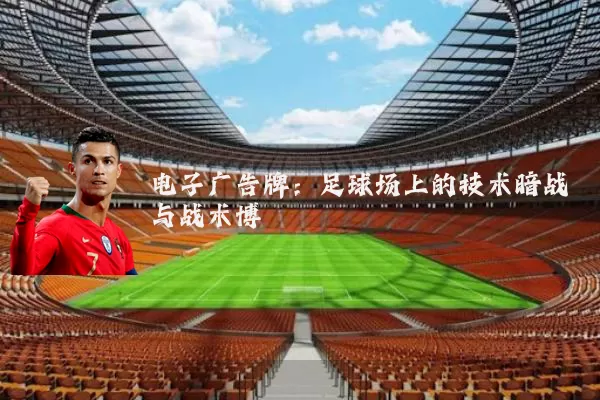 电子广告牌:足球场上的技术暗战与战术博弈