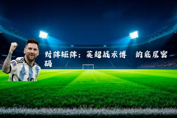 对阵矩阵:英超战术博弈的底层密码