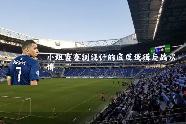小组赛赛制设计的底层逻辑与战术博弈