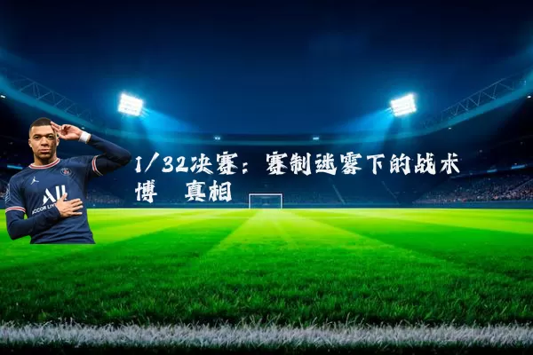 1/32决赛:赛制迷雾下的战术博弈真相