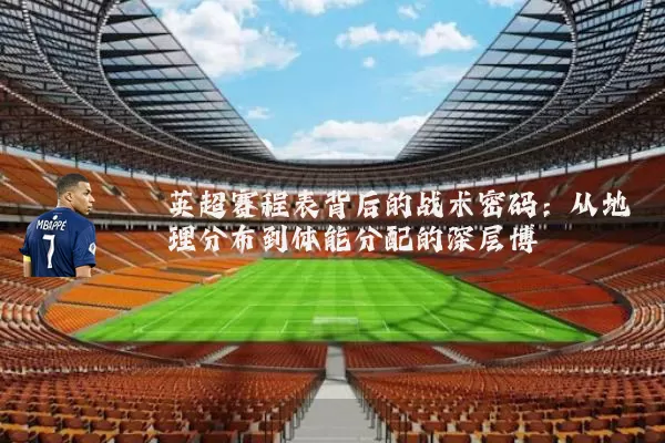 英超赛程表背后的战术密码：从地理分布到体能分配的深层博弈
