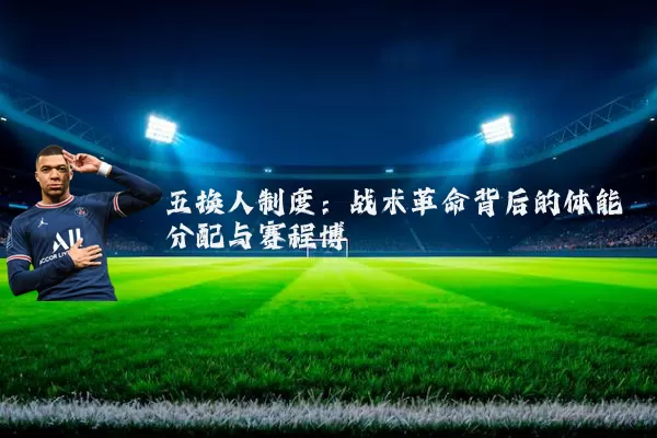 五换人制度：战术革命背后的体能分配与赛程博弈