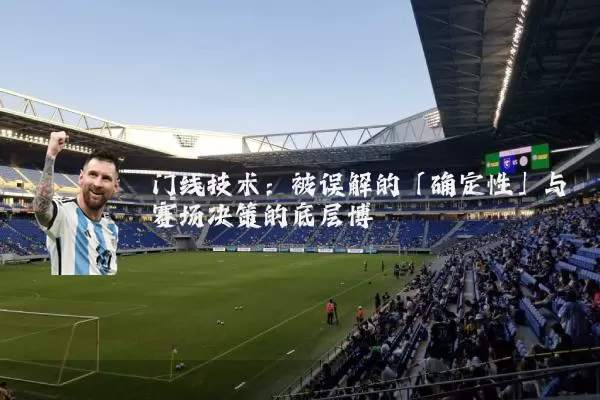 门线技术:被误解的「确定性」与赛场决策的底层博弈