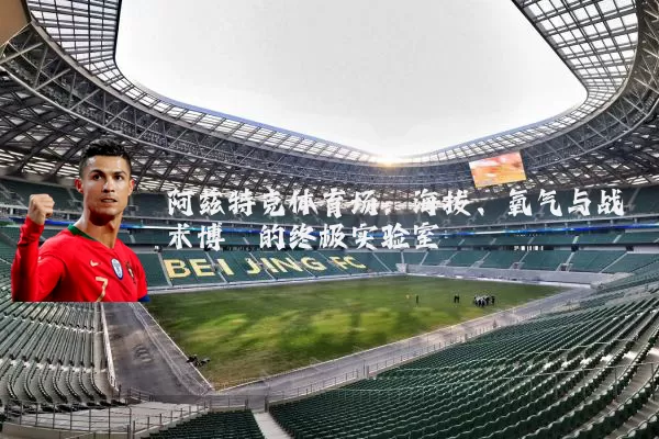 阿兹特克体育场:海拔、氧气与战术博弈的终极实验室