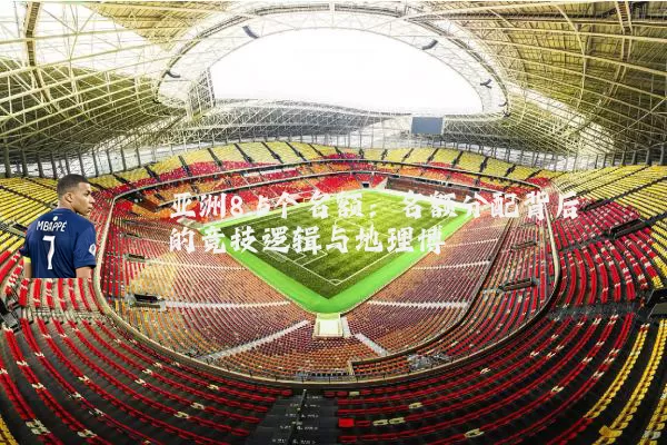 亚洲8.5个名额:名额分配背后的竞技逻辑与地理博弈