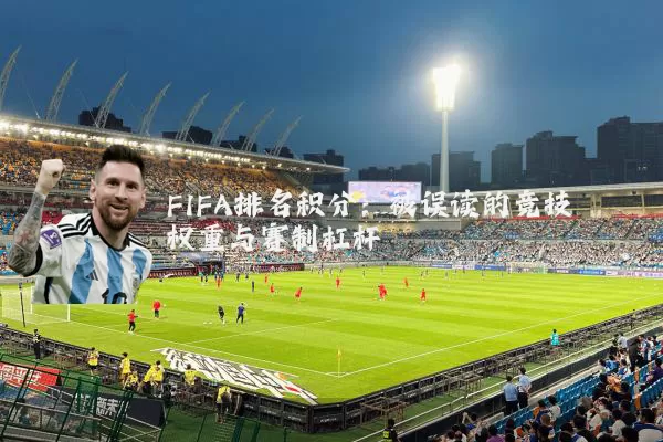 FIFA排名积分:被误读的竞技权重与赛制杠杆