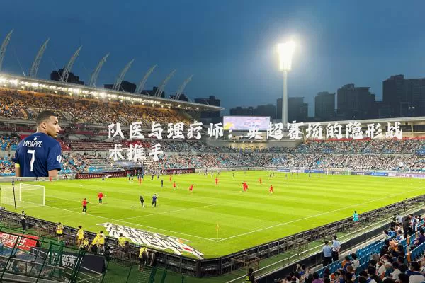 队医与理疗师：英超赛场的隐形战术推手