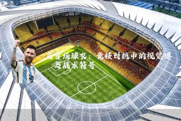 主客场球衣：竞技对抗中的视觉博弈与战术符号