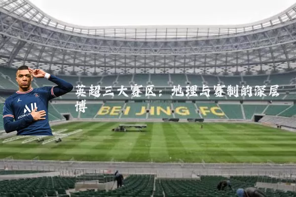 英超三大赛区:地理与赛制的深层博弈