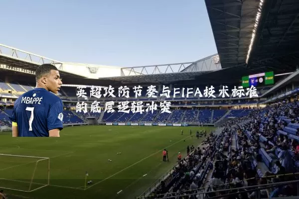 英超攻防节奏与FIFA技术标准的底层逻辑冲突