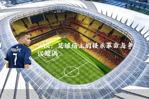 VAR：足球场上的技术革命与争议漩涡