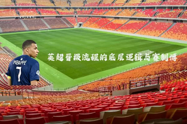 英超晋级流程的底层逻辑与赛制博弈