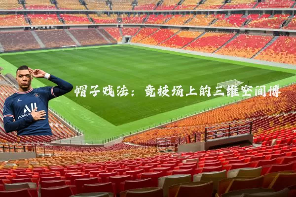 帽子戏法：竞技场上的三维空间博弈