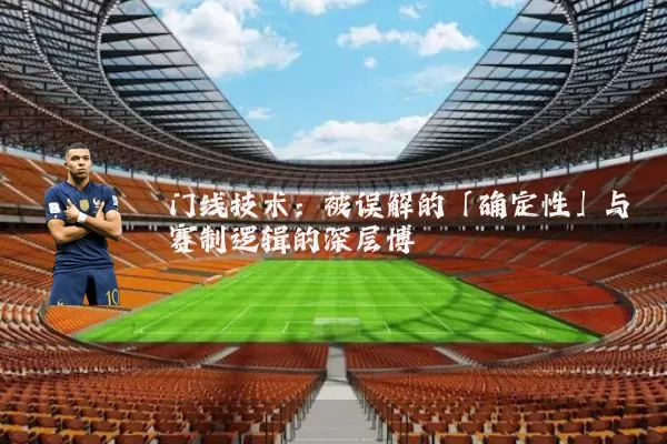 门线技术:被误解的「确定性」与赛制逻辑的深层博弈