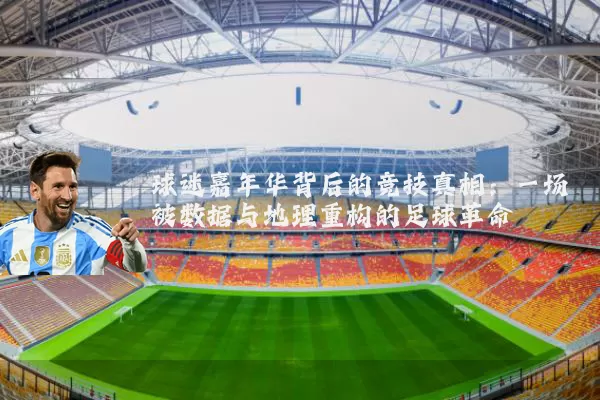 球迷嘉年华背后的竞技真相:一场被数据与地理重构的足球革命