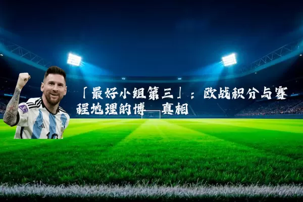 「最好小组第三」:欧战积分与赛程地理的博弈真相
