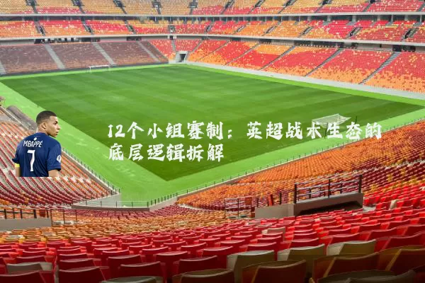12个小组赛制:英超战术生态的底层逻辑拆解